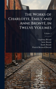 Title: The Works of Charlotte, Emily and Anne Brontï¿½, in Twelve Volumes, Author: Charlotte Brontë
