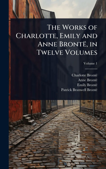 The Works of Charlotte, Emily and Anne Brontï¿½, in Twelve Volumes