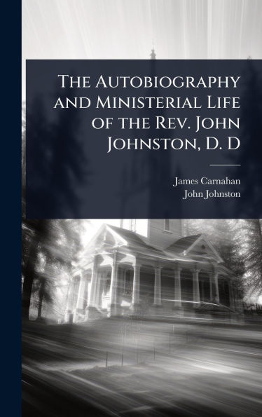 The Autobiography and Ministerial Life of the Rev. John Johnston, D. D