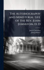 The Autobiography and Ministerial Life of the Rev. John Johnston, D. D