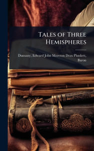 Title: Tales of Three Hemispheres, Author: Edward John Moreton Drax Plu Dunsany