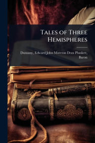 Title: Tales of Three Hemispheres, Author: Edward John Moreton Drax Plu Dunsany