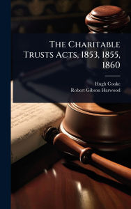 Title: The Charitable Trusts Acts, 1853, 1855, 1860, Author: Hugh Cooke