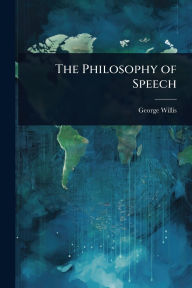 Title: The Philosophy of Speech, Author: George Willis