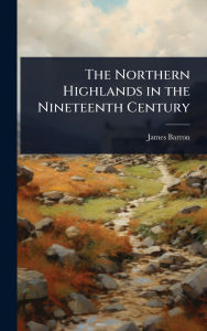 Title: The Northern Highlands in the Nineteenth Century, Author: James Barron