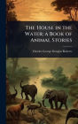 The House in the Water; a Book of Animal Stories