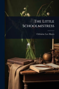Title: The Little Schoolmistress, Author: Cleburne Lee Hayes