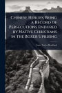 Chinese Heroes; Being a Record of Persecutions Endured by Native Christians in the Boxer Uprising