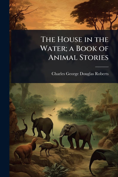 The House in the Water; a Book of Animal Stories