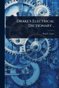 Title: Drake's Electrical Dictionary .., Author: Paul E B 1850 Lowe