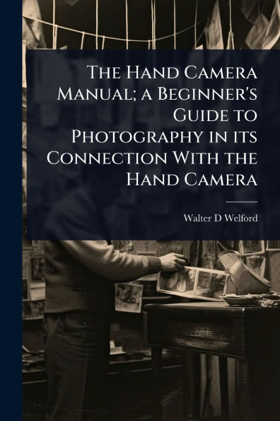 The Hand Camera Manual; a Beginner's Guide to Photography in its Connection With the Hand Camera