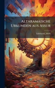 Title: Altaramï¿½ische Urkunden aus Assur, Author: Lidzbarski Mark 1868-1928