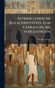 Title: Altbabylonische Keilschrifttexte zum Gebrauche bei Vorlesungen;, Author: Hugo Winckler
