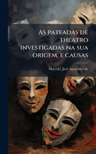 Title: As pateadas de theatro investigadas na sua origem, e causas, Author: Josï(c) Agostinho de 1761-1831 Macedo