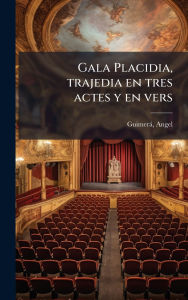 Title: Gala Placidia, trajedia en tres actes y en vers, Author: Guimerï Angel 1845-1924