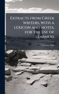 Title: Extracts from Greek writers, with a lexicon and notes, for the use of learners, Author: Ormston John