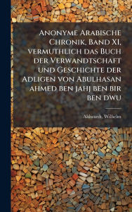 Title: Anonyme Arabische Chronik, Band XI, vermuthlich das Buch der Verwandtschaft und Geschichte der Adligen von Abulhasan ahmed ben jahj ben bir ben dwu, Author: Ahlwardt Wilhelm