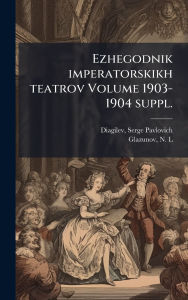 Title: Ezhegodnik imperatorskikh teatrov Volume 1903-1904 suppl., Author: Serge Pavlovich 1872-1929 Diagilev
