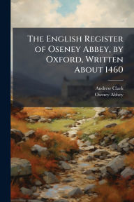 Title: The English Register of Oseney Abbey, by Oxford, Written About 1460, Author: Andrew Clark