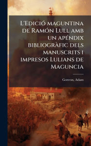 Title: L'Ediciï¿½3 maguntina de Ramï¿½3n Lull amb un apï¿½(c)ndix bibliogrï¿½ fic dels manuscrits i impresos Lulians de Maguncia, Author: Gottron Adam 1889-