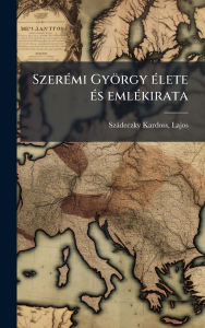 Title: Szerï¿½(c)mi Gyï¿½rgy ï¿½(c)lete ï¿½(c)s emlï¿½(c)kirata, Author: Lajos 1859-1935 Szïdeczky Kardoss