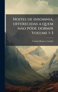Title: Noites de insomnia, offerecidas a quem nÃ£o pï¿½3de dormir Volume 1-3, Author: Camilo 1825-1890 Castelo Branco