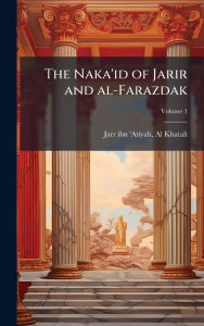 Title: The Naka'id of Jarir and al-Farazdak, Author: Al Khatali Jarr Ibn 'Atiyah