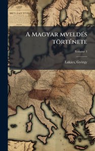 Title: A Magyar mveldï¿½(c)s tï¿½rtï¿½(c)nete, Author: Lukïcs Gyïrgy 1885-1971