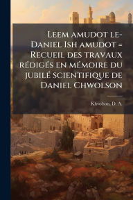 Title: Leem amudot le-Daniel Ish amudot = Recueil des travaux rï¿½(c)digï¿½(c)s en mï¿½(c)moire du jubilï¿½(c) scientifique de Daniel Chwolson, Author: D a (Danil Avraamovich) Khvolson