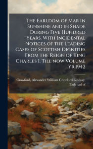 Title: The Earldom of Mar in Sunshine and in Shade During Five Hundred Years. With Incidental Notices of the Leading Cases of Scottish Dignities From the Reign of King Charles I. Till now Volume Yr.1942, Author: Alexander William Crawford Crawford