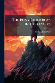 Title: The Pony Rider Boys in the Ozarks, Author: Frank Gee 1861-1925 Patchin