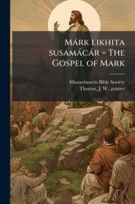 Title: Mï¿½rk likhita susamï¿½cï¿½r = The Gospel of Mark, Author: Massachusetts Bible Society