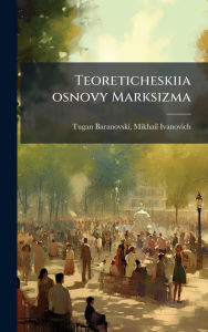 Title: Teoreticheskiia osnovy Marksizma, Author: Mikhail Ivanovich Tugan-Baranovski