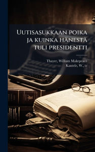 Title: Uutisasukkaan poika ja kuinka hï¿½nestï¿½ tuli presidentti, Author: William Makepeace 1820-1898 Thayer