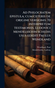 Title: Ad Philocratem epistula; cum ceteris de origine versionis 70 interpretum testimoniis. Ludovici Mendelssohn schedis usus edidit Paulus Wendland, Author: Wendland Paul