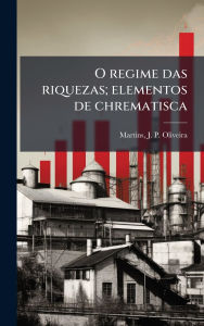 Title: O regime das riquezas; elementos de chrematisca, Author: J P Oliveira (Joaquim Pedr Martins