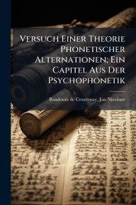 Title: Versuch Einer Theorie Phonetischer Alternationen; Ein Capitel Aus Der Psychophonetik, Author: Jan Niecisaw Baudouin De Courtenay