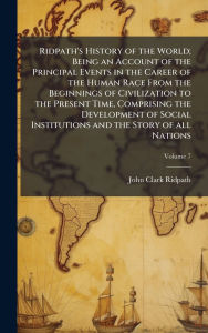 Title: Ridpath's History of the World; Being an Account of the Principal Events in the Career of the Human Race From the Beginnings of Civilization to the Present Time, Comprising the Development of Social Institutions and the Story of all Nations, Author: John Clark Ridpath