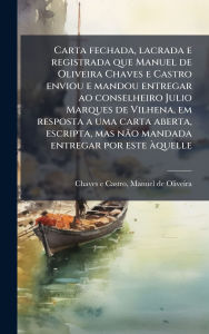 Title: Carta fechada, lacrada e registrada que Manuel de Oliveira Chaves e Castro enviou e mandou entregar ao conselheiro Julio Marques de Vilhena, em resposta a uma carta aberta, escripta, mas nÃ£o mandada entregar por este ï¿½ quelle, Author: Manuel de Oliveira Chaves E Castro