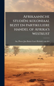 Title: Afrikaansche studiï¿½n; koloniaal bezit en partikuliere handel of Afrika's westkust, Author: Pieter Jan Batist Carel Robidï(c) Va Aa