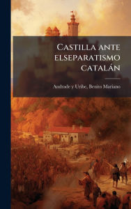 Title: Castilla ante elseparatismo catalï¿½n, Author: Benito Mariano 1868 Andrade Y Uribe