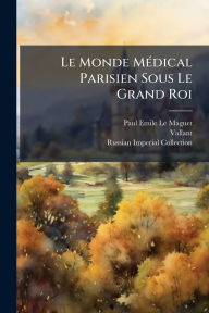 Title: Le Monde Mï¿½(c)dical Parisien Sous Le Grand Roi, Author: Paul-Emile Le Maguet