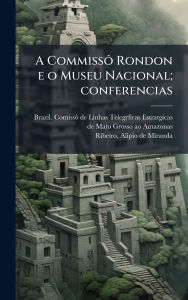 Title: A CommissÃ´ Rondon e o Museu Nacional; conferencias, Author: Brazil Comissï de Linhas Telegrficas