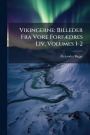 Vikingerne: Billeder Fra Vore Forfï¿½]dres Liv, Volumes 1-2