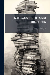 Title: Bulgarsko-frenski riechnik, Author: Ivan Andreev Bogorov