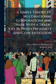 Title: A Simple Theory of Multinational Corporations and Trade With a Trade-off Between Proximity and Concentration, Author: Sloan School of Management