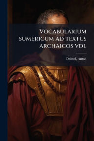 Title: Vocabularium sumericum ad textus archaicos vdl, Author: Anton Deimel