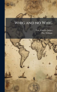 Title: Whig and no Whig, Author: Charles James Fox
