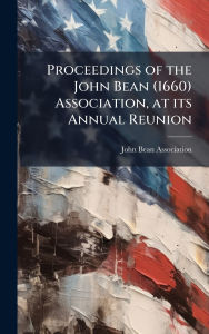 Title: Proceedings of the John Bean (1660) Association, at its Annual Reunion, Author: John Bean Association