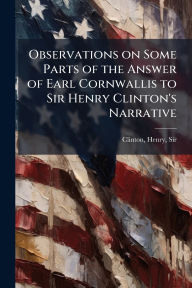 Title: Observations on Some Parts of the Answer of Earl Cornwallis to Sir Henry Clinton's Narrative, Author: Henry Clinton